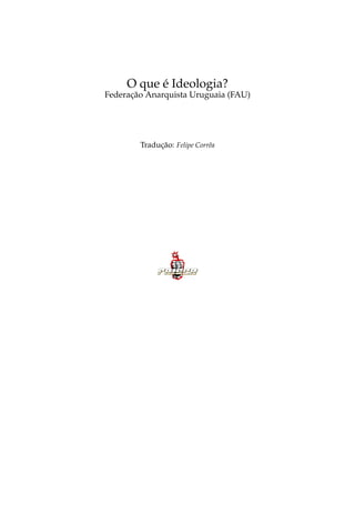 O que é Ideologia?
Federação Anarquista Uruguaia (FAU)
Tradução: Felipe Corrêa
 