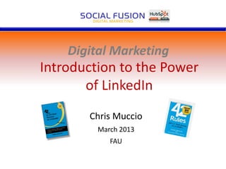 Digital Marketing
Chris Muccio
March 2013
FAU
Introduction to the Power
of LinkedIn
 