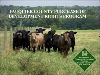 FAUQUIER COUNTY PURCHASE OF
DEVELOPMENT RIGHTS PROGRAM
 
