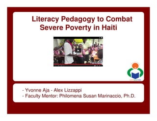 Literacy Pedagogy to Combat
       Severe Poverty in Haiti




- Yvonne Aja - Alex Lizzappi
- Faculty Mentor: Philomena Susan Marinaccio, Ph.D.
 
