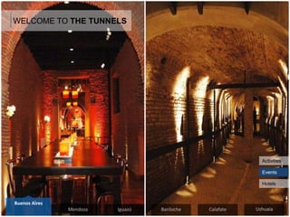 WELCOME TO THE TUNNELS
Events
Activities
Hotels
Mendoza Iguazú Ushuaia
Buenos Aires
UshuaiaBariloche Calafate
 