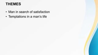 THEMES
• Man in search of satisfaction
• Temptations in a man’s life
 