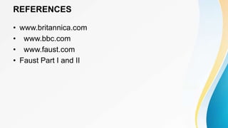 REFERENCES
• www.britannica.com
• www.bbc.com
• www.faust.com
• Faust Part I and II
 