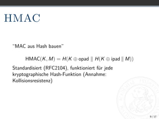 HMAC
“MAC aus Hash bauen”
HMAC(K, M) = H(K ⊕ opad k H(K ⊕ ipad k M))
Standardisiert (RFC2104), funktioniert für jede
krypt...