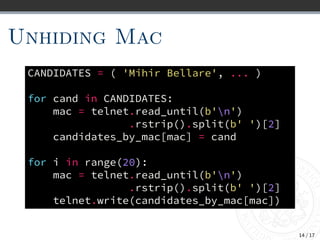 Unhiding Mac
CANDIDATES = ( 'Mihir Bellare', ... )
for cand in CANDIDATES:
mac = telnet.read_until(b'n')
.rstrip().split(b...