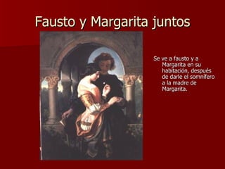 Fausto y Margarita juntos Se ve a fausto y a Margarita en su habitación, después de darle el somnífero a la madre de Margarita.  