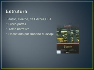 Fausto, Goethe, da Editora FTD.
• Cinco partes
• Texto narrativo
• Recontado por Roberto Mussapi
 