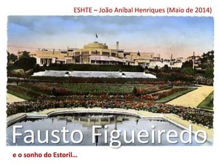 Fausto Figueiredo
e o sonho do Estoril…
ESHTE – João Aníbal Henriques (Maio de 2014)
 