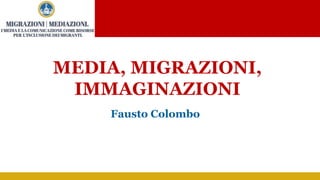 MEDIA, MIGRAZIONI,
IMMAGINAZIONI
Fausto Colombo
 