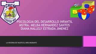 PSICOLOGIA DEL DESARROLLO INFANTIL
MSTRA. MELBA HERNANDEZ SANTOS
DIANA NALLELY ESTRADA JIMENEZ
LA HISTORIA DE FAUSTO EL NIÑO MIGRANTE
 