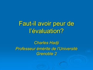 Faut-il avoir peur de
    l’évaluation?
         Charles Hadji
Professeur émérite de l’Université
           Grenoble 2
 