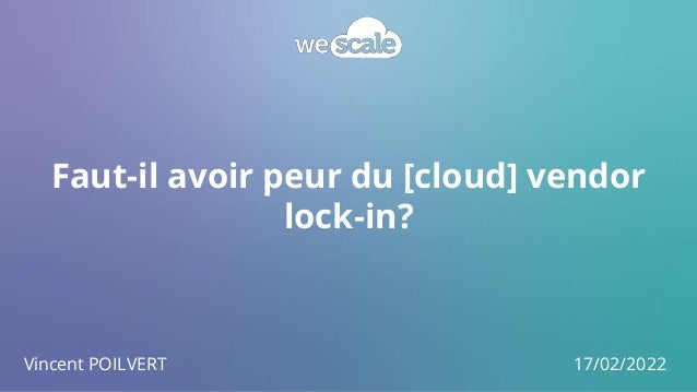 Faut-il avoir peur du [cloud] vendor
lock-in?
Vincent POILVERT 17/02/2022
 