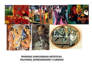 PRIMERAS VANGUARDIAS ARTÍSTICAS:
FAUVISMO, EXPRESIONISMO Y CUBISMO
 