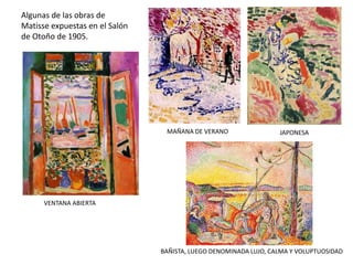 VENTANA ABIERTA
MAÑANA DE VERANO JAPONESA
BAÑISTA, LUEGO DENOMINADA LUJO, CALMA Y VOLUPTUOSIDAD
Algunas de las obras de
Matisse expuestas en el Salón
de Otoño de 1905.
 