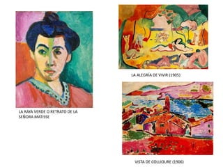 VISTA DE COLLIOURE (1906)
LA ALEGRÍA DE VIVIR (1905)
LA RAYA VERDE O RETRATO DE LA
SEÑORA MATISSE
 