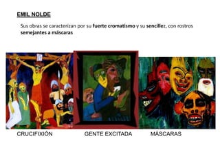 EMIL NOLDE
CRUCIFIXIÓN GENTE EXCITADA MÁSCARAS
Sus obras se caracterizan por su fuerte cromatismo y su sencillez, con rostros
semejantes a máscaras
 