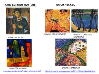 KARL SCHMIDT-ROTTLUFF
MUJER CON BOLSO
ERICH HECKEL
HOMBRE Y MUJER JÓVENES
CASA EN DANGAST
http://rocio-arte.blogspot.com.es/2012/11/erich-heckel.html
PASEANTES EN EL LAGO
GRUNEWALD
CASAS POR LA NOCHE
https://www.wikiart.org/es/karl-schmidt-rottluff
 