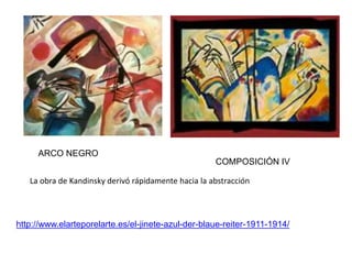 COMPOSICIÓN IV
ARCO NEGRO
http://www.elarteporelarte.es/el-jinete-azul-der-blaue-reiter-1911-1914/
La obra de Kandinsky derivó rápidamente hacia la abstracción
 