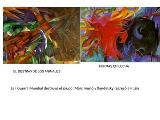 FORMAS EN LUCHA
EL DESTINO DE LOS ANIMALES
La I Guerra Mundial destruyó el grupo: Marc murió y Kandinsky regresó a Rusia
 