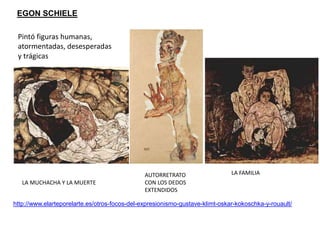 EGON SCHIELE
http://www.elarteporelarte.es/otros-focos-del-expresionismo-gustave-klimt-oskar-kokoschka-y-rouault/
LA MUCHACHA Y LA MUERTE
LA FAMILIAAUTORRETRATO
CON LOS DEDOS
EXTENDIDOS
Pintó figuras humanas,
atormentadas, desesperadas
y trágicas
 