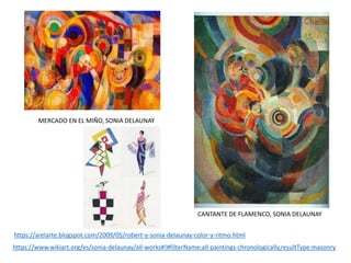 MERCADO EN EL MIÑO, SONIA DELAUNAY
https://arelarte.blogspot.com/2009/05/robert-y-sonia-delaunay-color-y-ritmo.html
CANTANTE DE FLAMENCO, SONIA DELAUNAY
https://www.wikiart.org/es/sonia-delaunay/all-works#!#filterName:all-paintings-chronologically,resultType:masonry
 