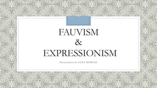 FAUVISM
&
EXPRESSIONISM
Presentation by SANA HORANI
 