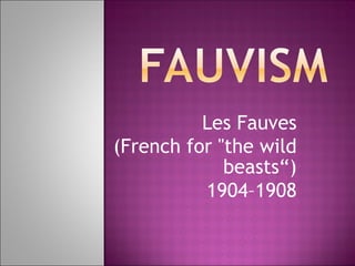 Les Fauves (French for &quot;the wild beasts“) 1904–1908 