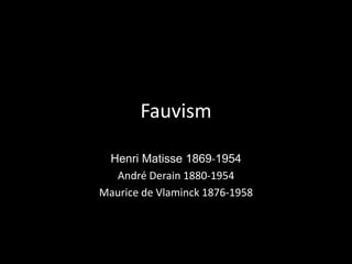 Fauvism Henri Matisse 1869-1954 André Derain 1880-1954 Maurice de Vlaminck 1876-1958 