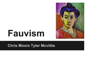 Fauvism
Chris Moore Tyler Mcvittie
 