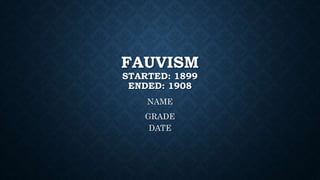 FAUVISM
STARTED: 1899
ENDED: 1908
NAME
GRADE
DATE
 