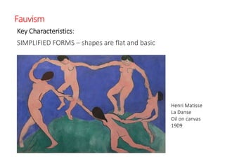Fauvism
Key Characteristics:
SIMPLIFIED FORMS – shapes are flat and basic
Henri Matisse
La Danse
Oil on canvas
1909
 