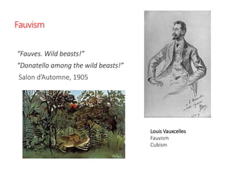Fauvism
“Fauves. Wild beasts!”
“Donatello among the wild beasts!”
Salon d’Automne, 1905
Louis Vauxcelles
Fauvism
Cubism
 