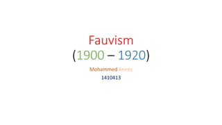 Fauvism
(1900 – 1920)
Mohammed Aneez
1410413
 