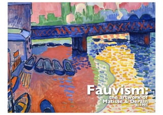 Fauvism:the artwork of
Matisse & Derain
c. 1905
 