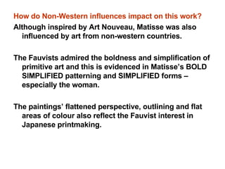 <ul><li>How do Non-Western influences impact on this work? </li></ul><ul><li>Although inspired by Art Nouveau, Matisse was...