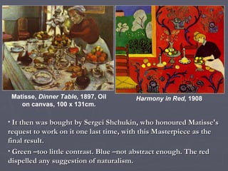 It then was bought by Sergei Shchukin, who honoured Matisse's request to work on it one last time, with this Masterpiece as the final result.  Green –too little contrast. Blue –not abstract enough. The red dispelled any suggestion of naturalism. Matisse,  Dinner Table,  1897, Oil on canvas, 100 x 131cm. Harmony in Red,  1908 