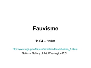 Fauvisme 1904 – 1908 http://www.nga.gov/feature/artnation/fauve/beasts_1.shtm National Gallery of Art, Whasington D.C.   