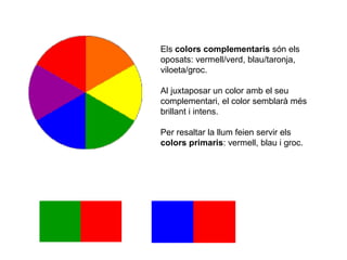 Els  colors complementaris  són els oposats: vermell/verd, blau/taronja, viloeta/groc.  Al juxtaposar un color amb el seu complementari, el color semblarà més brillant i intens. Per resaltar la llum feien servir els  colors primaris : vermell, blau i groc. 