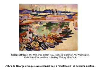 Georges Braque, The Port of La Ciotat, 1907, National Gallery of Art, Washington,
                Collection of Mr. and Mrs. John Hay Whitney 1998.74.6



L’obra de Georges Braque evolucionarà cap a l’abstracció i el cubisme analític
 