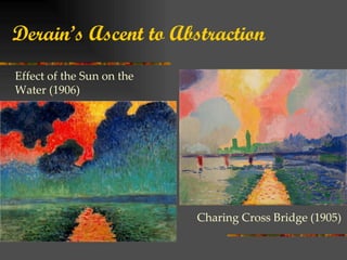 Derain’s Ascent to Abstraction
Effect of the Sun on the
Water (1906)




                           Charing Cross Bridge (1905)
 
