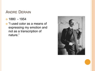 ANDRE DERAIN
 1880 - 1954
 “I used color as a means of
  expressing my emotion and
  not as a transcription of
  nature.”
 