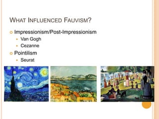WHAT INFLUENCED FAUVISM?
   Impressionism/Post-Impressionism
     Van Gogh
     Cezanne

   Pointilism
       Seurat
 