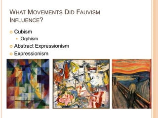 WHAT MOVEMENTS DID FAUVISM
INFLUENCE?
   Cubism
       Orphism
 Abstract Expressionism
 Expressionism
 
