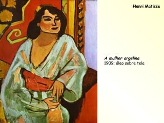 Henri   Matisse A mulher argelina   1909; óleo sobre tela 