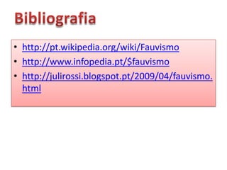 • http://pt.wikipedia.org/wiki/Fauvismo
• http://www.infopedia.pt/$fauvismo
• http://julirossi.blogspot.pt/2009/04/fauvismo.
  html
 