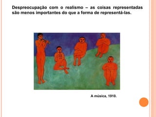 Despreocupação com o realismo – as coisas representadas são menos importantes do que a forma de representá-las. A música, 1910. 