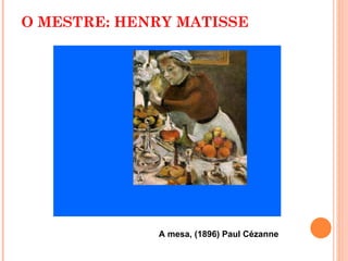 O MESTRE: HENRY MATISSE A mesa, (1896) Paul Cézanne 