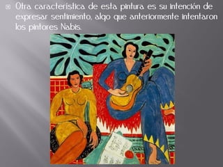 Otra característica de esta pintura es su intención de
expresar sentimiento, algo que anteriormente intentaron
los pintores Nabis.
 