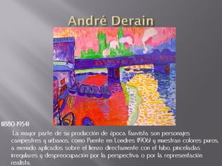 (1880-1954)
     La mayor parte de su producción de época fauvista son personajes
    campestres y urbanos, como Puente en Londres (1906) y muestran colores puros,
    a menudo aplicados sobre el lienzo directamente con el tubo, pinceladas
    irregulares y despreocupación por la perspectiva o por la representación
    realista.
 