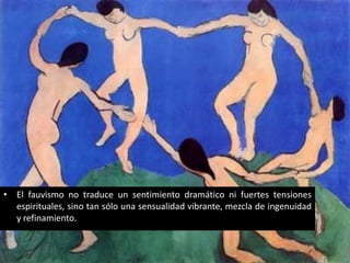 • El fauvismo no traduce un sentimiento dramático ni fuertes tensiones
  espirituales, sino tan sólo una sensualidad vibrante, mezcla de ingenuidad
  y refinamiento.
 
